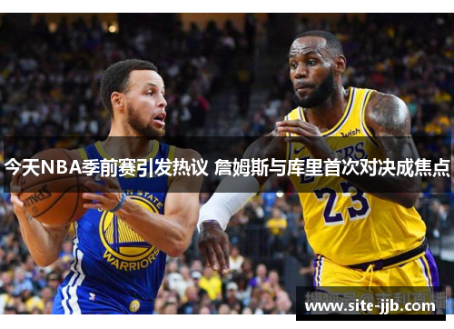 今天NBA季前赛引发热议 詹姆斯与库里首次对决成焦点