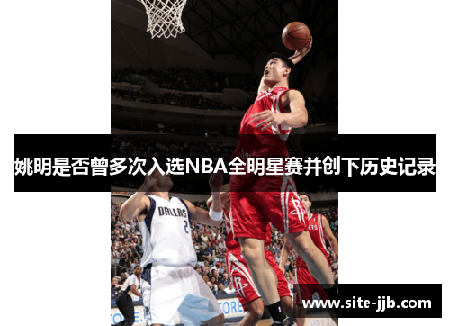 姚明是否曾多次入选NBA全明星赛并创下历史记录