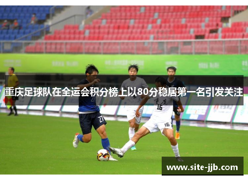 重庆足球队在全运会积分榜上以80分稳居第一名引发关注