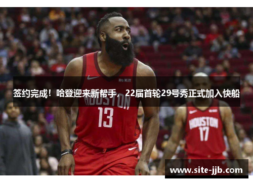 签约完成！哈登迎来新帮手，22届首轮29号秀正式加入快船