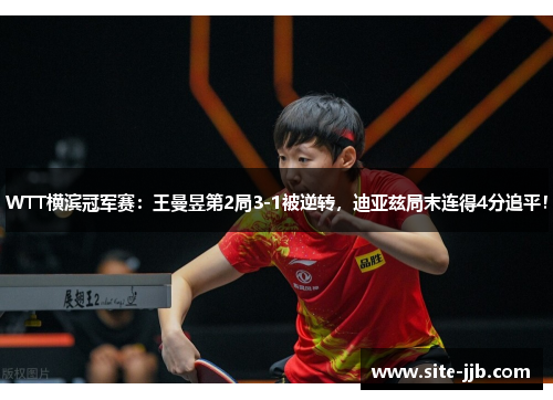 WTT横滨冠军赛：王曼昱第2局3-1被逆转，迪亚兹局末连得4分追平！